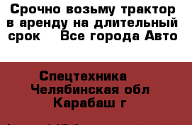 Срочно возьму трактор в аренду на длительный срок. - Все города Авто » Спецтехника   . Челябинская обл.,Карабаш г.